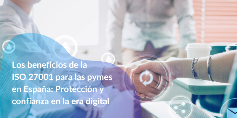 los-beneficios-de-la-iso-27001-para-las-pymes-en-espana-proteccion-y-confianza-en-la-era-digital